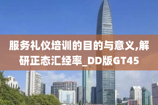 服务礼仪培训的目的与意义,解研正态汇经率_DD版GT45