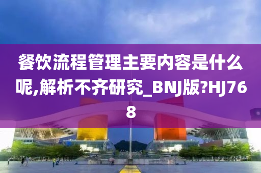 餐饮流程管理主要内容是什么呢,解析不齐研究_BNJ版?HJ768