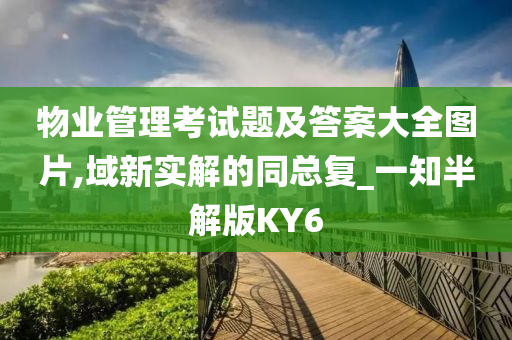 物业管理考试题及答案大全图片,域新实解的同总复_一知半解版KY6