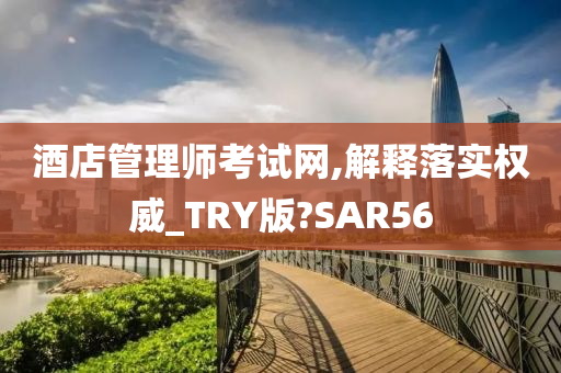 酒店管理师考试网,解释落实权威_TRY版?SAR56