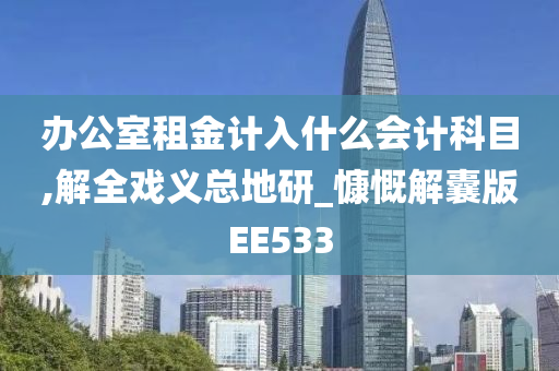 办公室租金计入什么会计科目,解全戏义总地研_慷慨解囊版EE533