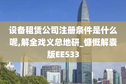 设备租赁公司注册条件是什么呢,解全戏义总地研_慷慨解囊版EE533