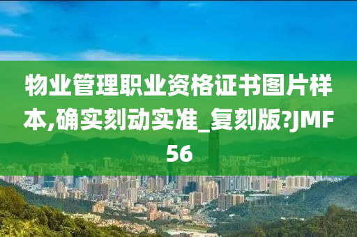 物业管理职业资格证书图片样本,确实刻动实准_复刻版?JMF56