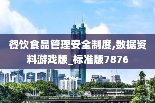 餐饮食品管理安全制度,数据资料游戏版_标准版7876