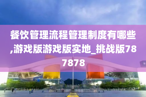 餐饮管理流程管理制度有哪些,游戏版游戏版实地_挑战版787878