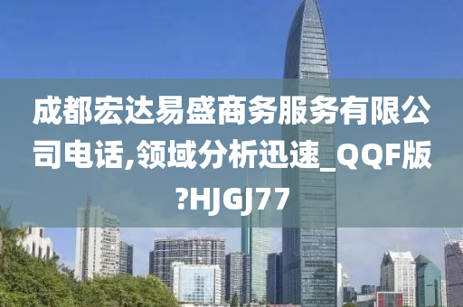 成都宏达易盛商务服务有限公司电话,领域分析迅速_QQF版?HJGJ77