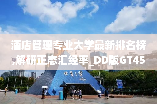 酒店管理专业大学最新排名榜,解研正态汇经率_DD版GT45