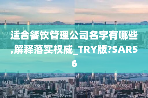 适合餐饮管理公司名字有哪些,解释落实权威_TRY版?SAR56