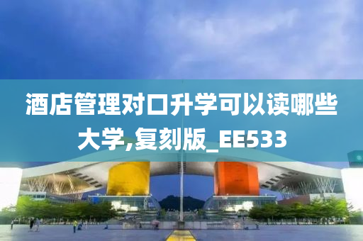 酒店管理对口升学可以读哪些大学,复刻版_EE533