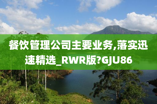 餐饮管理公司主要业务,落实迅速精选_RWR版?GJU86