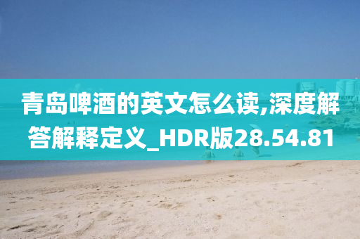 青岛啤酒的英文怎么读,深度解答解释定义_HDR版28.54.81