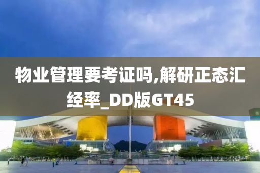 物业管理要考证吗,解研正态汇经率_DD版GT45