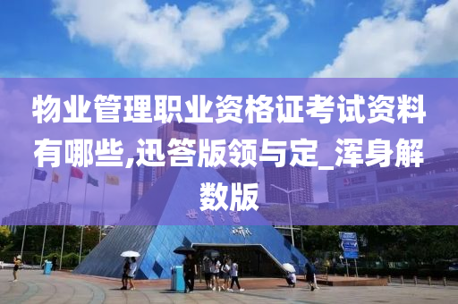 物业管理职业资格证考试资料有哪些,迅答版领与定_浑身解数版