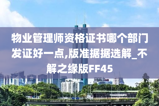 物业管理师资格证书哪个部门发证好一点,版准据据选解_不解之缘版FF45