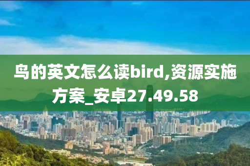 鸟的英文怎么读bird,资源实施方案_安卓27.49.58