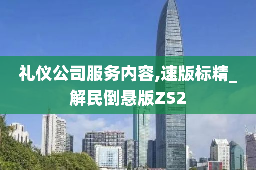 礼仪公司服务内容,速版标精_解民倒悬版ZS2