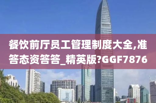 餐饮前厅员工管理制度大全,准答态资答答_精英版?GGF7876