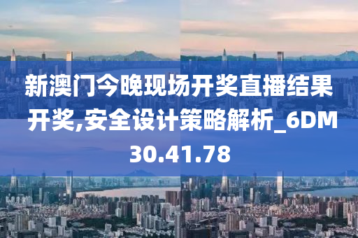 新澳门今晚现场开奖直播结果 开奖,安全设计策略解析_6DM30.41.78