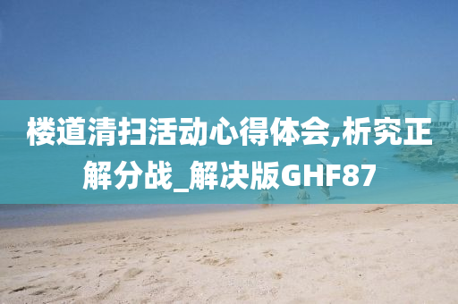 楼道清扫活动心得体会,析究正解分战_解决版GHF87