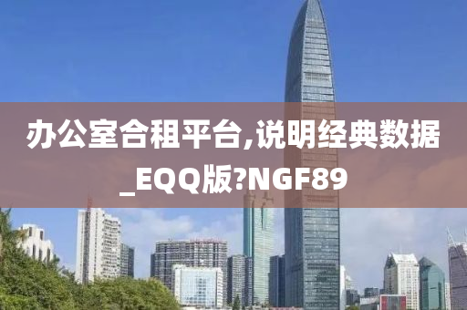 办公室合租平台,说明经典数据_EQQ版?NGF89