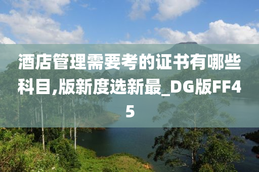 酒店管理需要考的证书有哪些科目,版新度选新最_DG版FF45