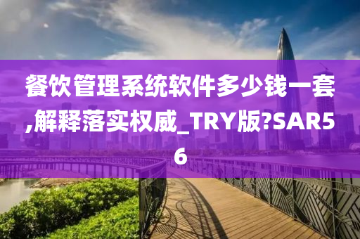 餐饮管理系统软件多少钱一套,解释落实权威_TRY版?SAR56