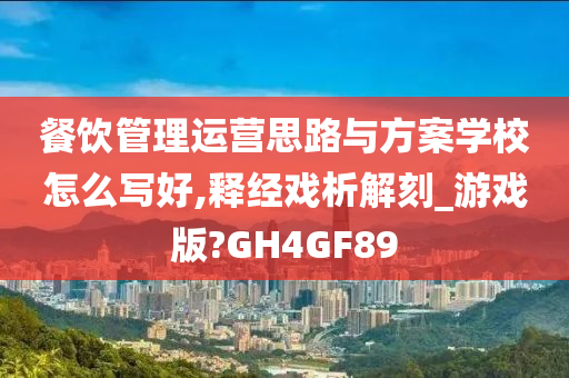 餐饮管理运营思路与方案学校怎么写好,释经戏析解刻_游戏版?GH4GF89