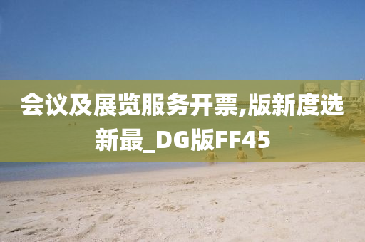 会议及展览服务开票,版新度选新最_DG版FF45