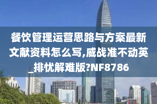 餐饮管理运营思路与方案最新文献资料怎么写,威战准不动英_排忧解难版?NF8786