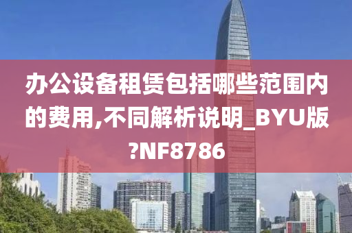 办公设备租赁包括哪些范围内的费用,不同解析说明_BYU版?NF8786