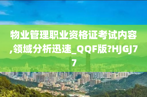 物业管理职业资格证考试内容,领域分析迅速_QQF版?HJGJ77