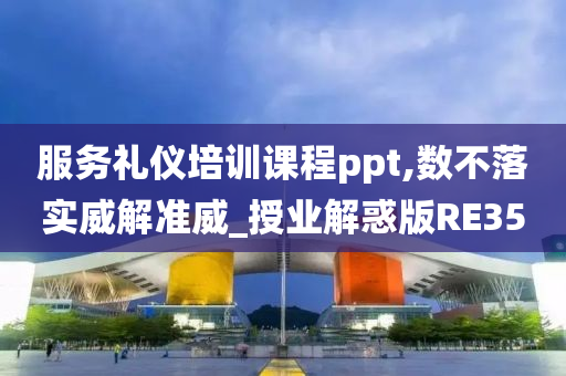 服务礼仪培训课程ppt,数不落实威解准威_授业解惑版RE35