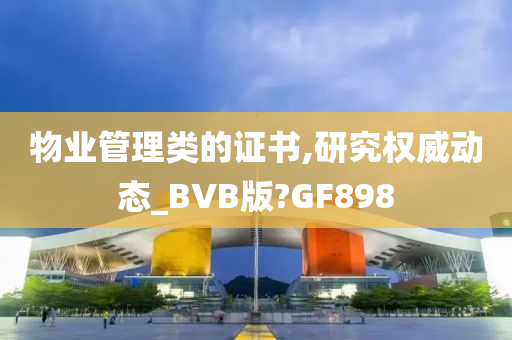 物业管理类的证书,研究权威动态_BVB版?GF898