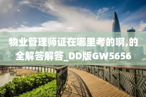 物业管理师证在哪里考的啊,的全解答解答_DD版GW5656