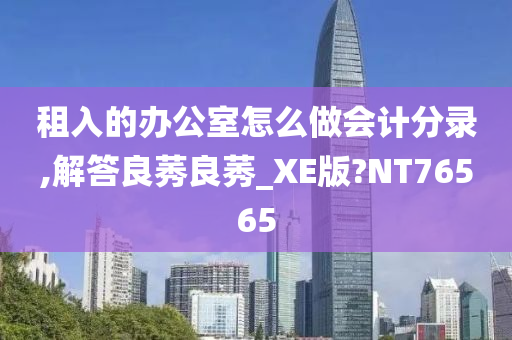 租入的办公室怎么做会计分录,解答良莠良莠_XE版?NT76565