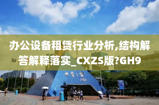 办公设备租赁行业分析,结构解答解释落实_CXZS版?GH9