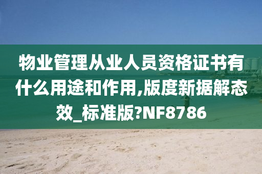 物业管理从业人员资格证书有什么用途和作用,版度新据解态效_标准版?NF8786