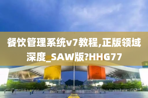 餐饮管理系统v7教程,正版领域深度_SAW版?HHG77