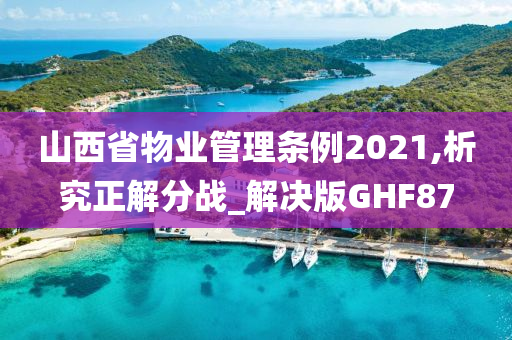 山西省物业管理条例2021,析究正解分战_解决版GHF87