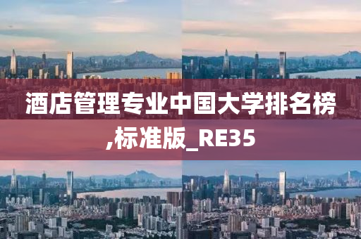 酒店管理专业中国大学排名榜,标准版_RE35