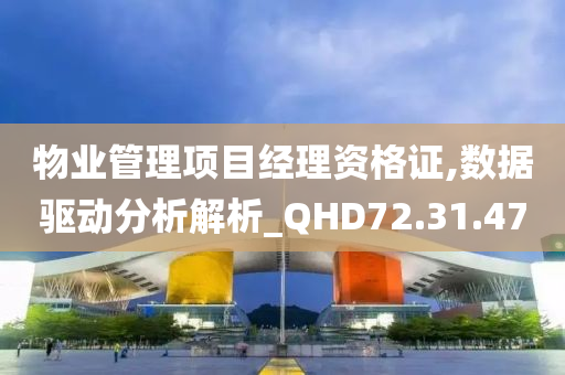 物业管理项目经理资格证,数据驱动分析解析_QHD72.31.47