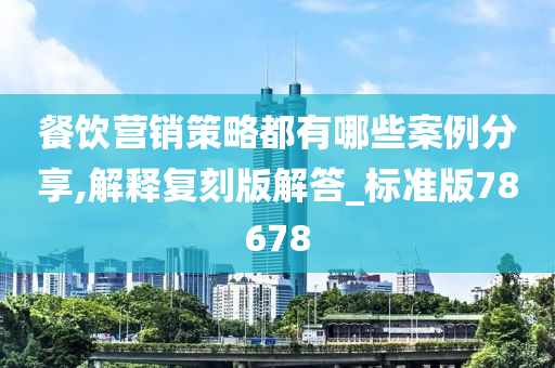 餐饮营销策略都有哪些案例分享,解释复刻版解答_标准版78678