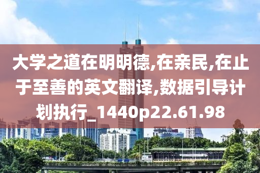 大学之道在明明德,在亲民,在止于至善的英文翻译,数据引导计划执行_1440p22.61.98