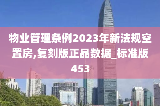 物业管理条例2023年新法规空置房,复刻版正品数据_标准版453