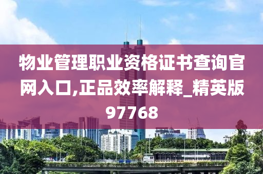 物业管理职业资格证书查询官网入口,正品效率解释_精英版97768