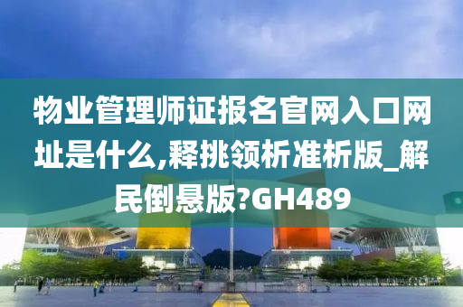 物业管理师证报名官网入口网址是什么,释挑领析准析版_解民倒悬版?GH489