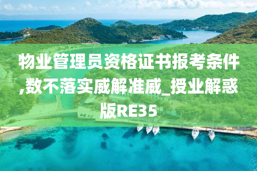 物业管理员资格证书报考条件,数不落实威解准威_授业解惑版RE35