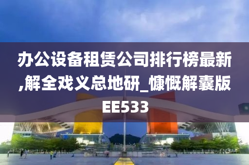 办公设备租赁公司排行榜最新,解全戏义总地研_慷慨解囊版EE533