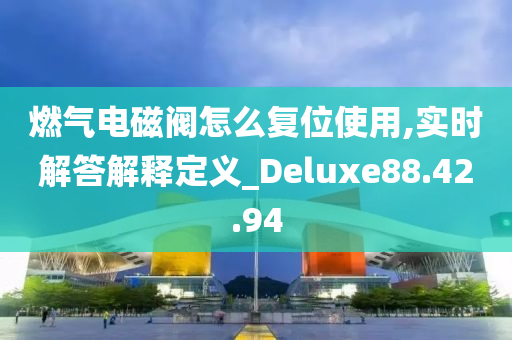 燃气电磁阀怎么复位使用,实时解答解释定义_Deluxe88.42.94