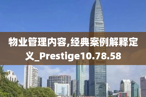 物业管理内容,经典案例解释定义_Prestige10.78.58